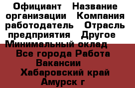 Официант › Название организации ­ Компания-работодатель › Отрасль предприятия ­ Другое › Минимальный оклад ­ 1 - Все города Работа » Вакансии   . Хабаровский край,Амурск г.